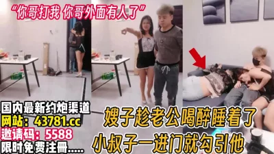 趁哥哥喝罪，睡枣就勾引小叔子【完整版89分钟已上传下面】