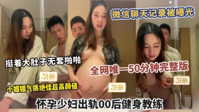 []之力孕妇系列全网唯一完整版！大量微信聊天记录被曝光！小姐姐太骚了！