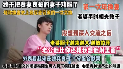 []堪称换妻史上最反差！贤妻良母妻子“老公我要他射我里面！（约她看简阶）