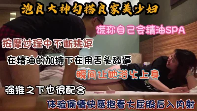 []泡良大神勾搭良家美少妇，谎称会按摩瞬间让她浴火上身求内射